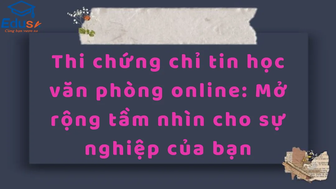 Thi chứng chỉ tin học văn phòng online: Mở rộng tầm nhìn cho sự nghiệp của bạn