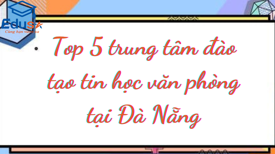 Top 5 trung tâm đào tạo tin học văn phòng tại Đà Nẵng