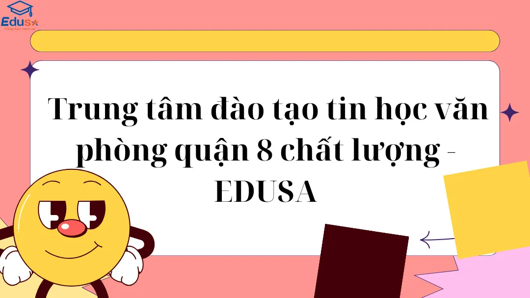  Trung tâm đào tạo tin học văn phòng quận 8 chất lượng - EDUSA