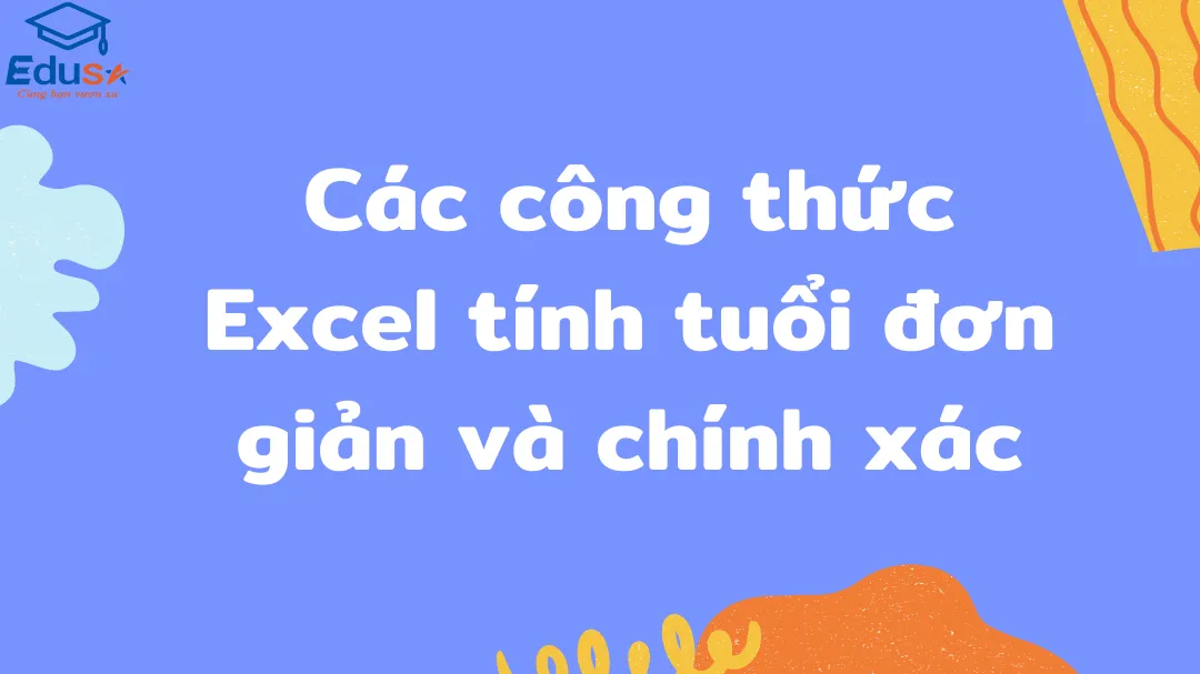 Các công thức Excel tính tuổi đơn giản và chính xác