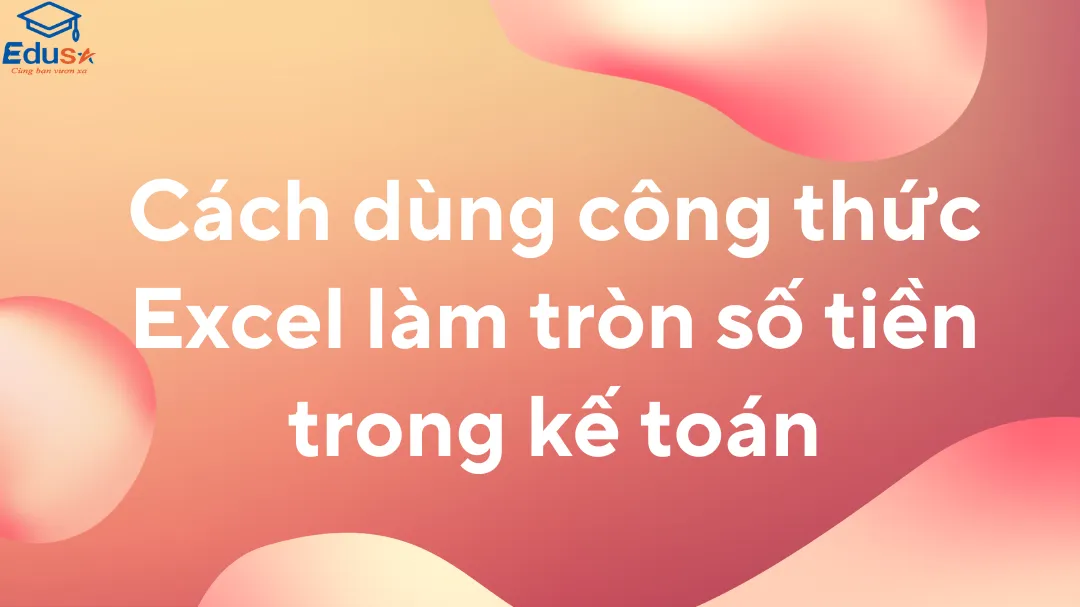 Cách dùng công thức Excel làm tròn số tiền trong kế toán