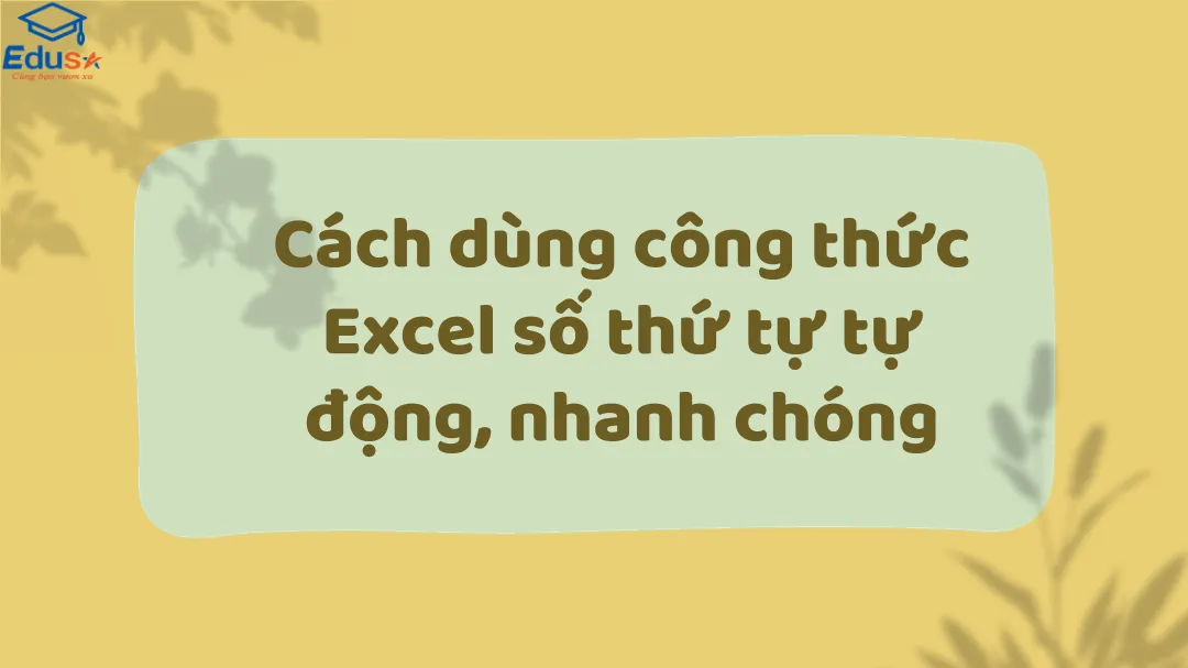 Cách dùng công thức Excel số thứ tự tự động, nhanh chóng