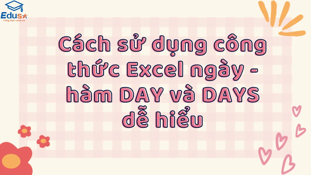 Cách sử dụng công thức Excel ngày - hàm DAY và DAYS dễ hiểu