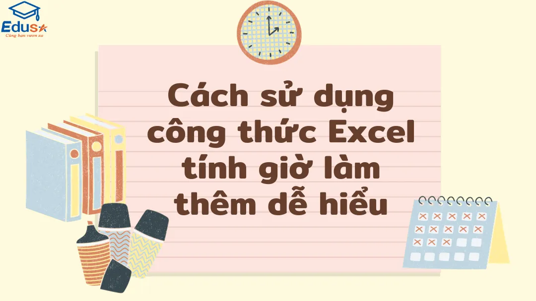 Cách sử dụng công thức Excel tính giờ làm thêm dễ hiểu