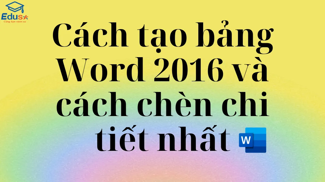 Cách tạo bảng Word 2016 và cách chèn chi tiết nhất