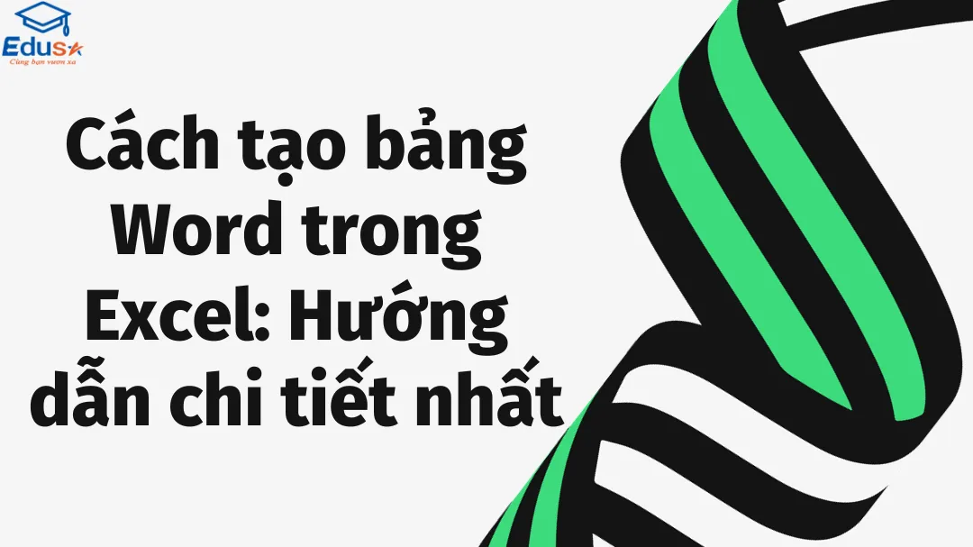 Cách tạo bảng Word trong Excel: Hướng dẫn chi tiết nhất