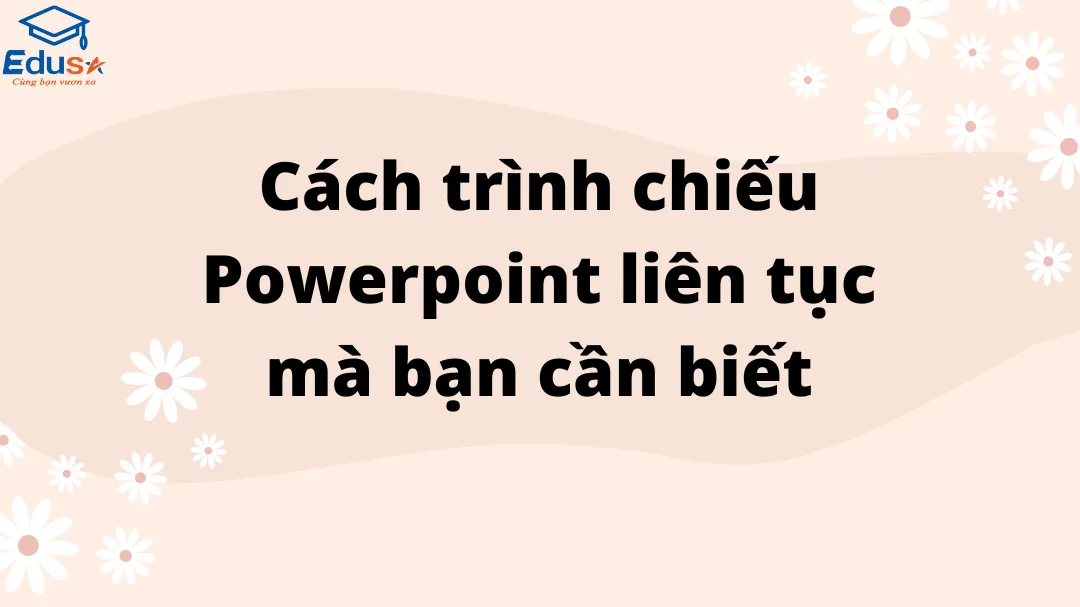 Cách trình chiếu Powerpoint liên tục mà bạn cần biết