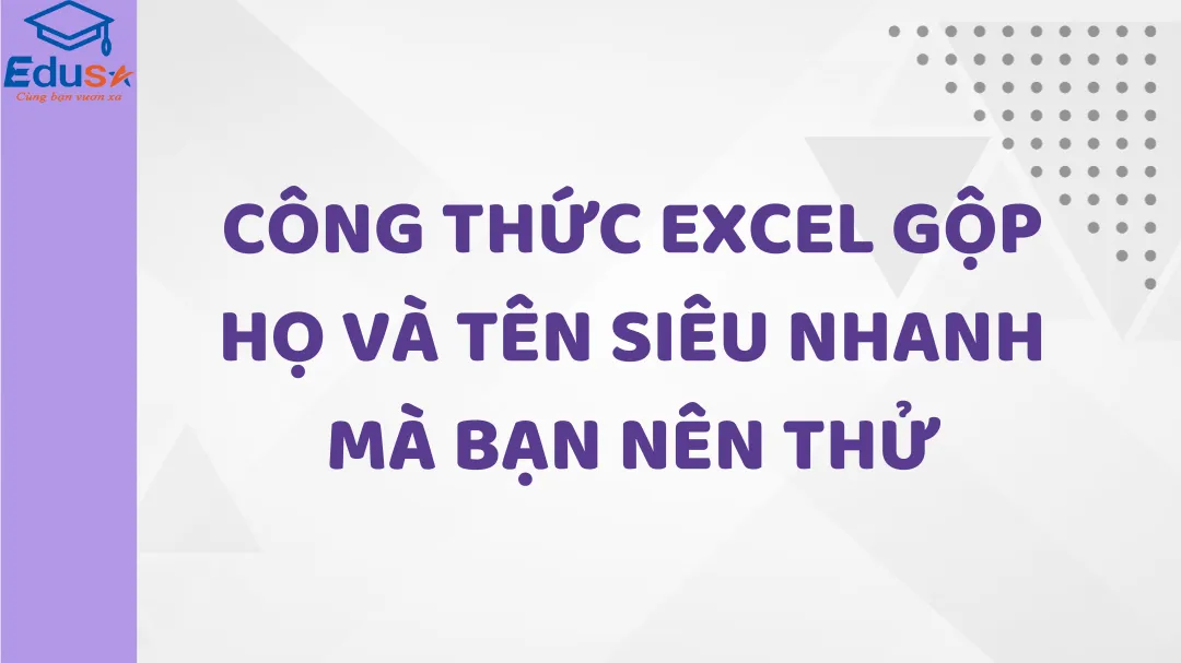 Công thức Excel gộp họ và tên siêu nhanh mà bạn nên thử