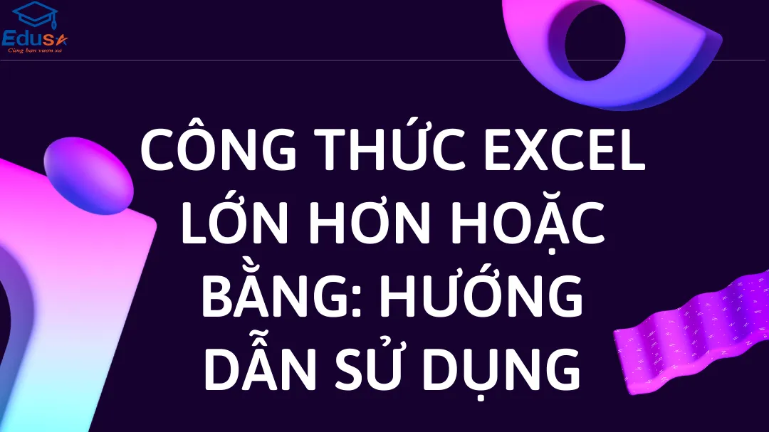 Công thức Excel lớn hơn hoặc bằng: Hướng dẫn sử dụng