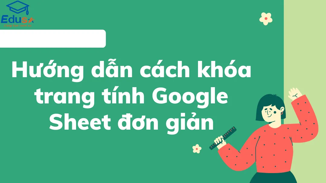 Hướng dẫn cách khóa trang tính Google Sheet đơn giản