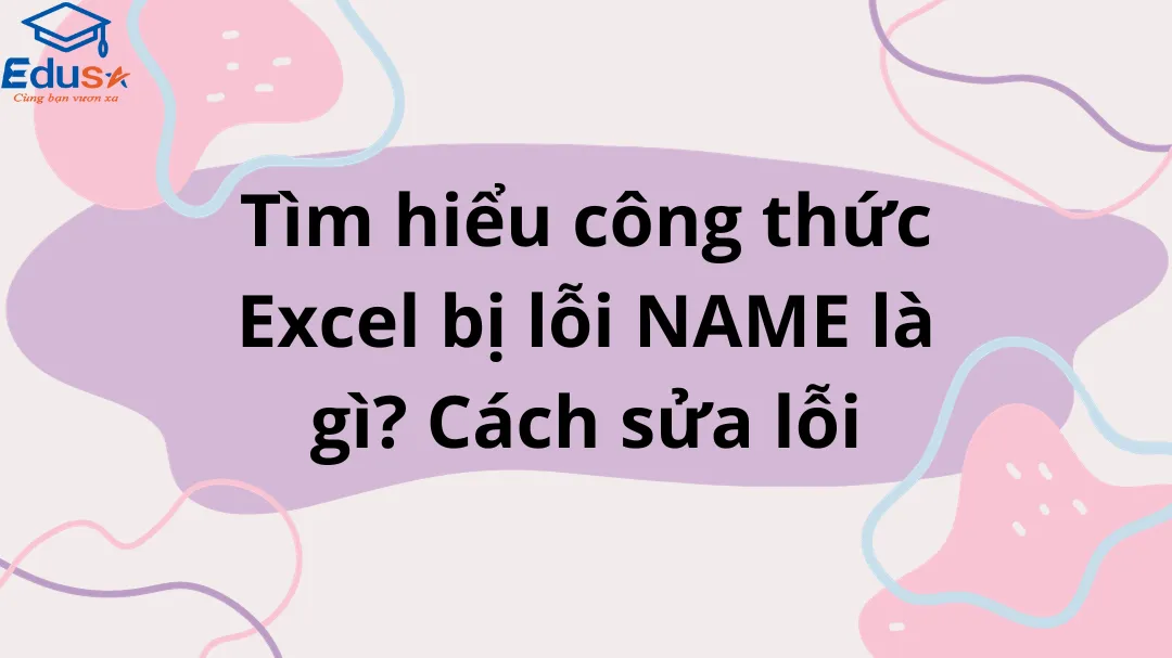 Tìm hiểu công thức Excel bị lỗi NAME là gì? Cách sửa lỗi