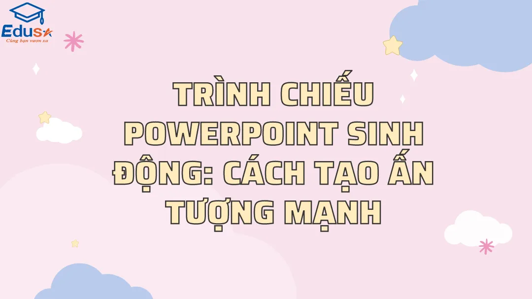 Trình chiếu PowerPoint sinh động: Cách tạo ấn tượng mạnh