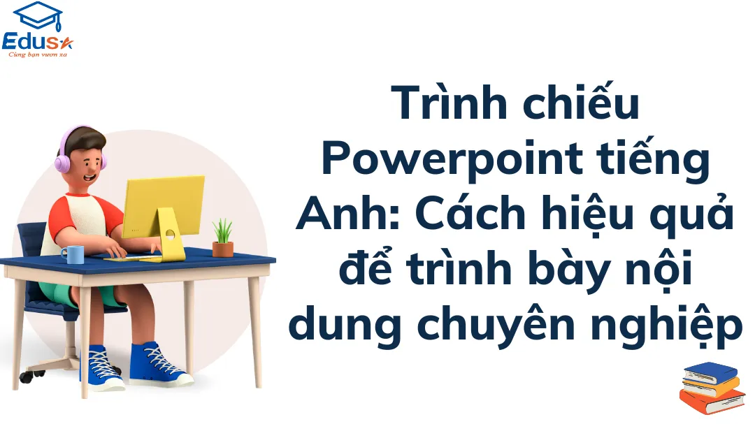 Trình chiếu Powerpoint tiếng Anh: Cách hiệu quả để trình bày nội dung chuyên nghiệp