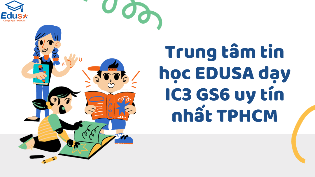 Trung tâm tin học EDUSA dạy IC3 GS6 uy tín nhất TPHCM