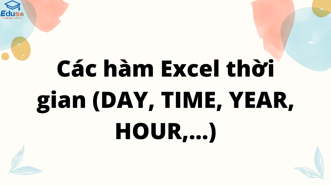 Các hàm Excel thời gian (DAY, TIME, YEAR, HOUR,…)