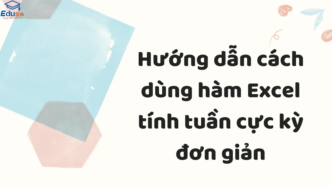 Hướng dẫn cách dùng hàm Excel tính tuần cực kỳ đơn giản