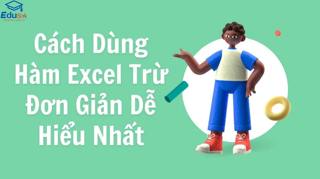 Cách Dùng Hàm Excel Trừ Đơn Giản Dễ Hiểu Nhất