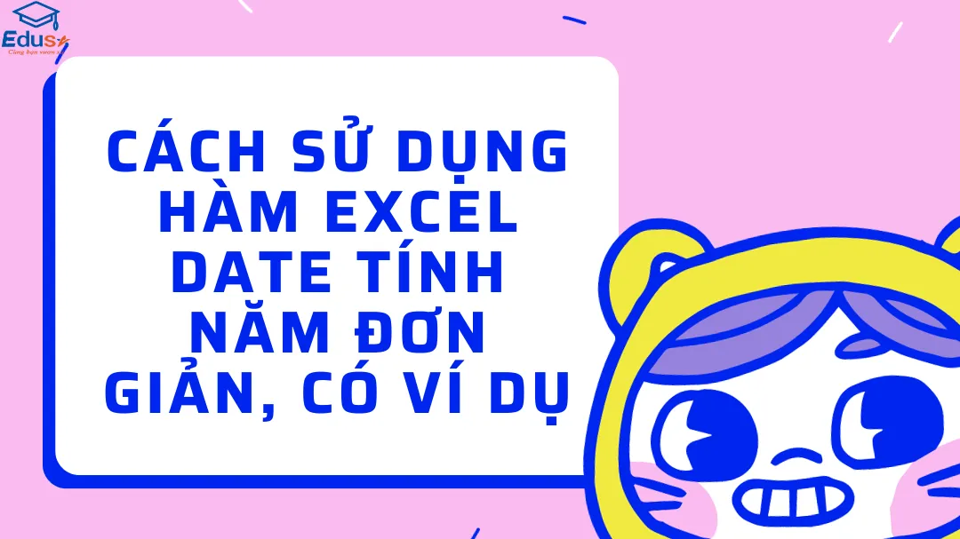 Cách sử dụng hàm Excel DATE tính năm đơn giản, có ví dụ