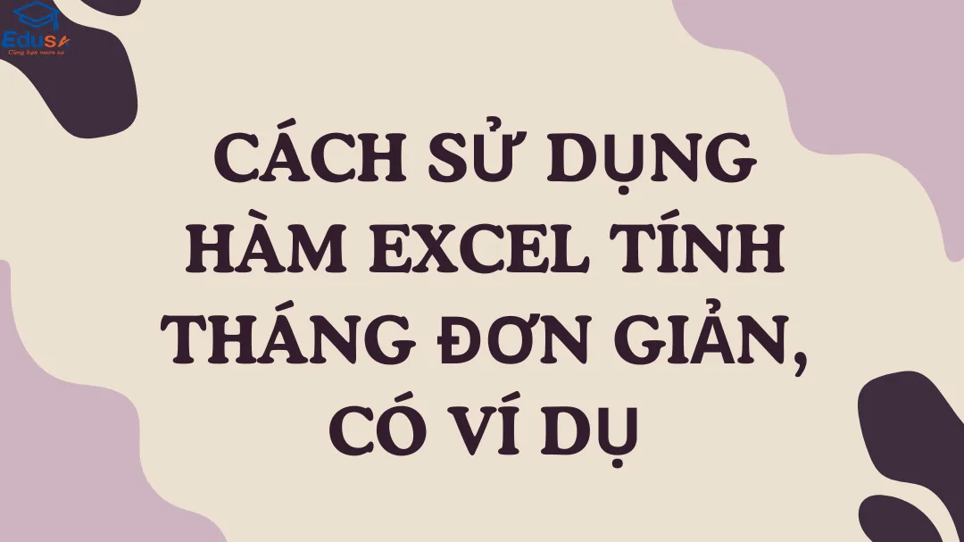 Cách sử dụng hàm Excel tính tháng đơn giản, có ví dụ