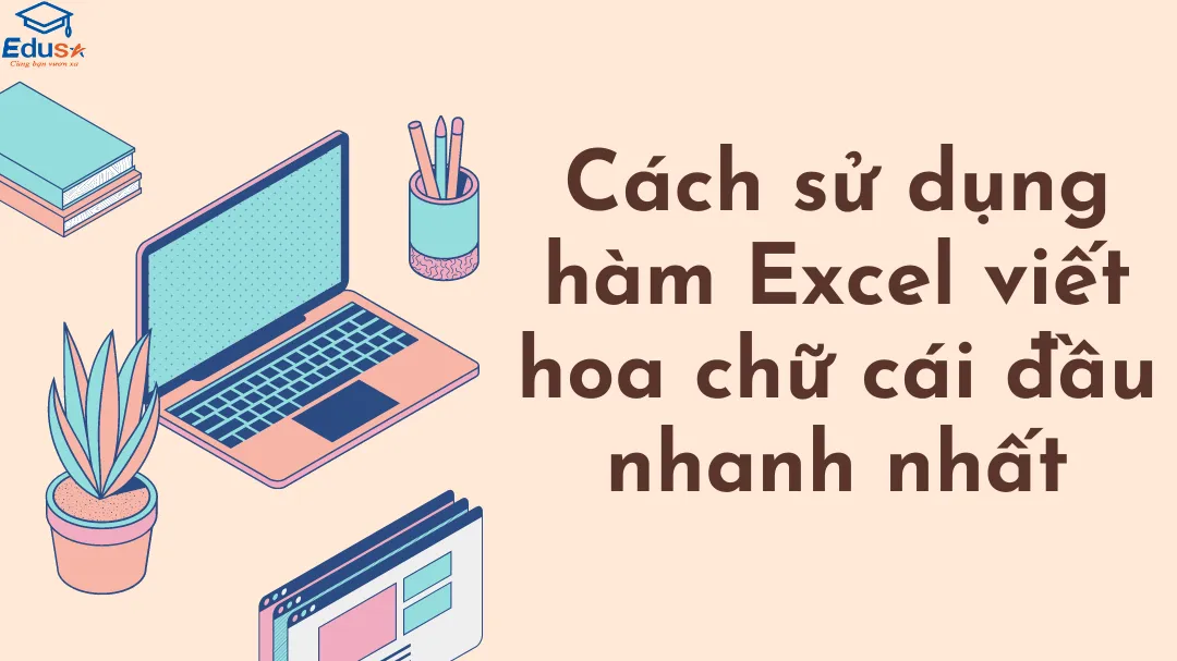 Cách sử dụng hàm Excel viết hoa chữ cái đầu nhanh nhất