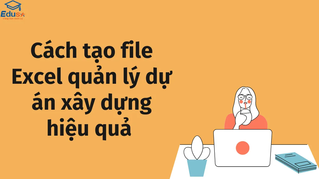 Cách tạo file Excel quản lý dự án xây dựng hiệu quả 