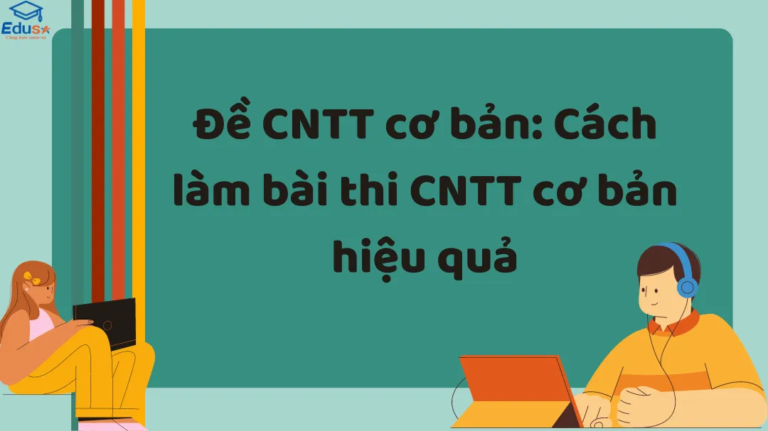 Đề CNTT cơ bản: Cách làm bài thi CNTT cơ bản hiệu quả