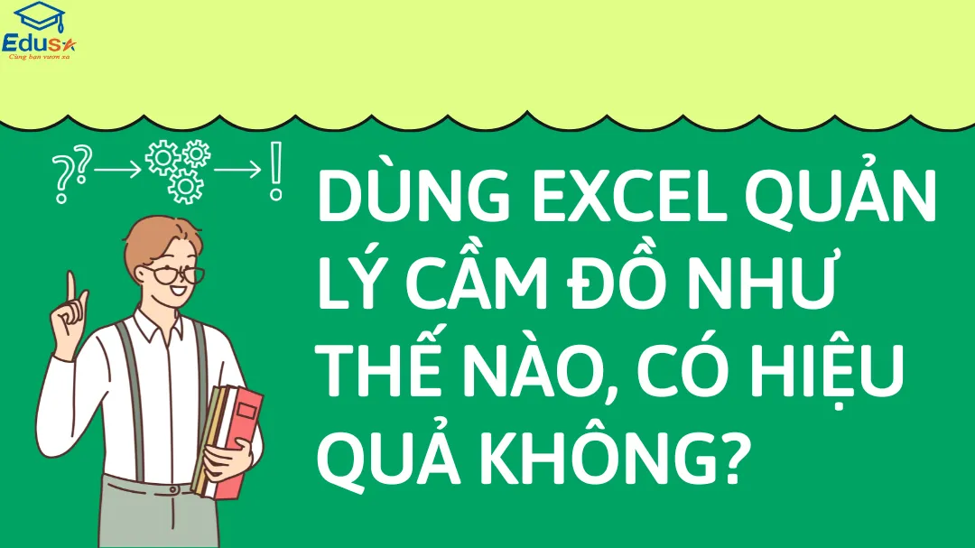 DÙNG EXCEL QUẢN LÝ CẦM ĐỒ NHƯ THẾ NÀO, CÓ HIỆU QUẢ KHÔNG?