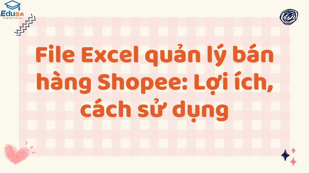 File Excel quản lý bán hàng Shopee: Lợi ích, cách sử dụng