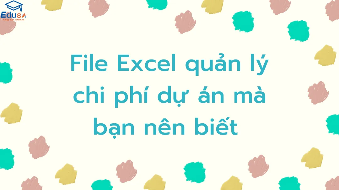 File Excel quản lý chi phí dự án mà bạn nên biết 