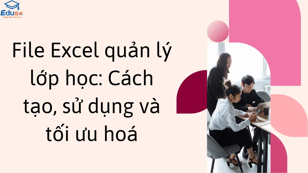 File Excel quản lý lớp học: Cách tạo, sử dụng và tối ưu hoá