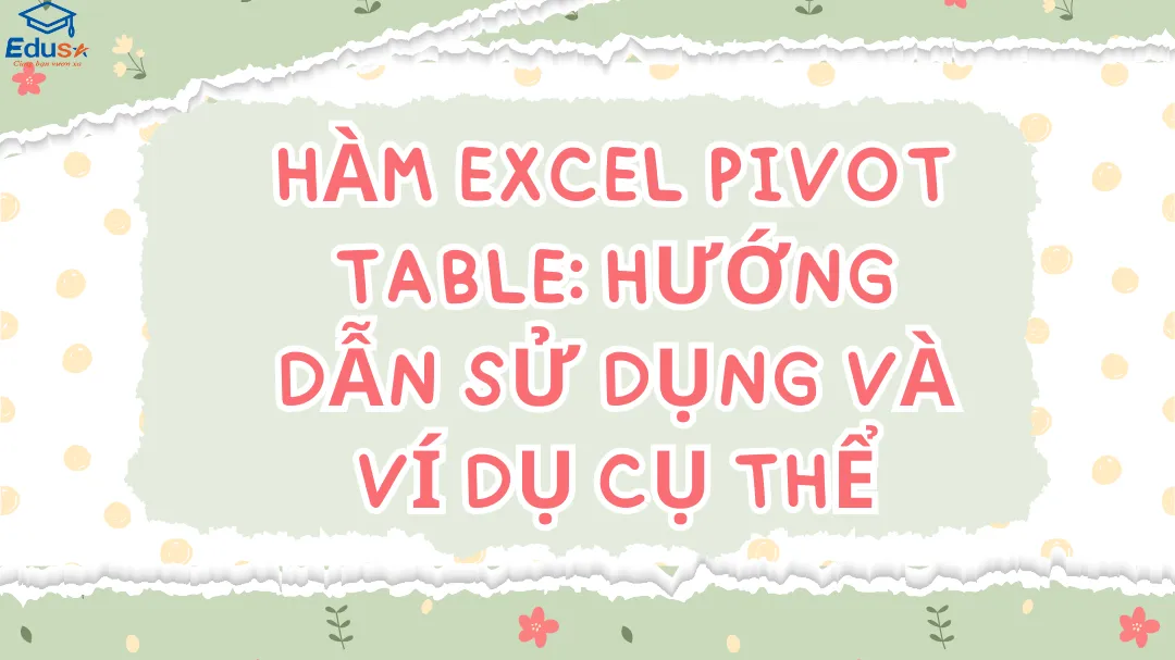 Hàm Excel Pivot Table: Hướng Dẫn Sử Dụng Và Ví Dụ Cụ Thể
