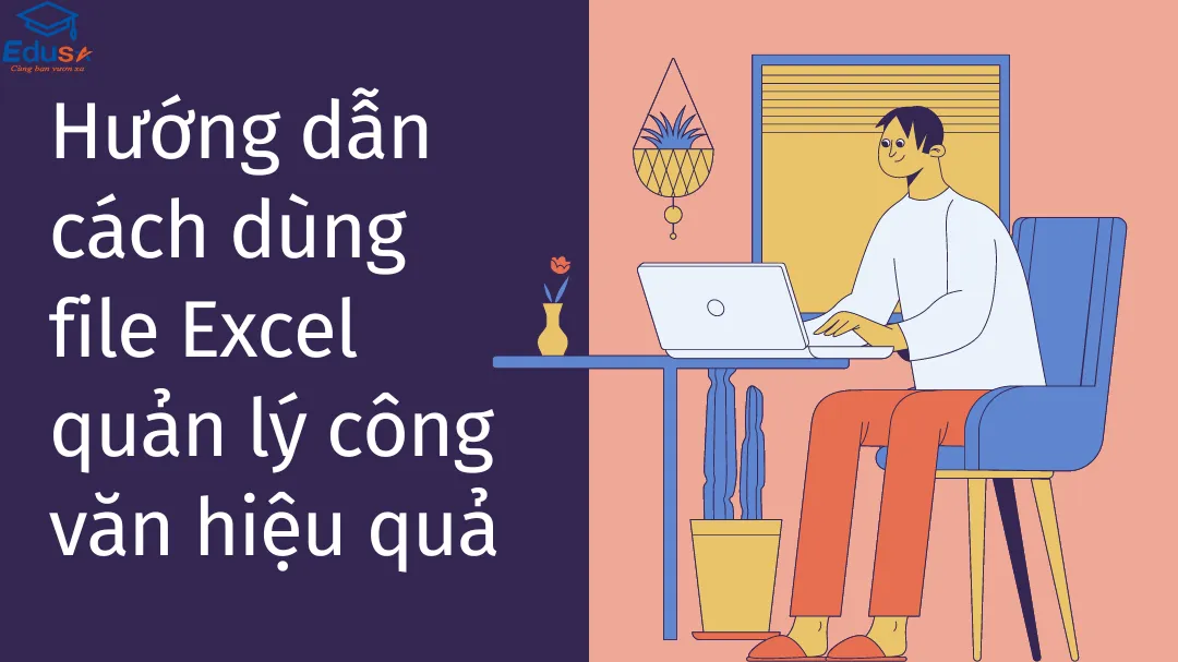 Hướng dẫn cách dùng file Excel quản lý công văn hiệu quả