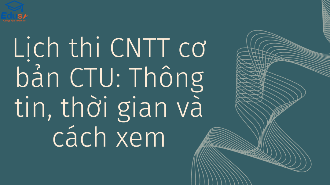 Lịch thi CNTT cơ bản CTU: Thông tin, thời gian và cách xem