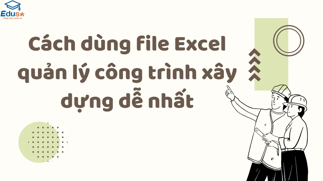 Cách dùng file Excel quản lý công trình xây dựng dễ nhất