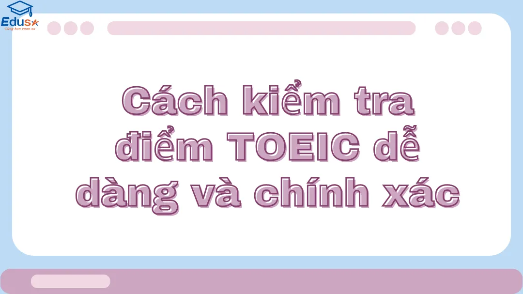 Cách kiểm tra điểm TOEIC dễ dàng và chính xác