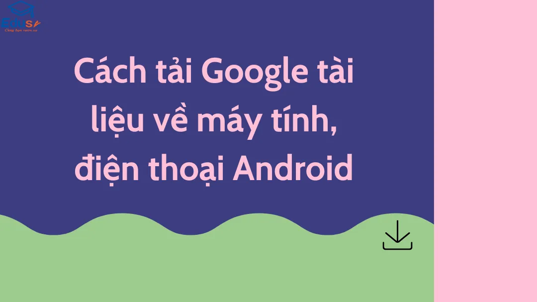 Cách tải Google tài liệu về máy tính, điện thoại Android