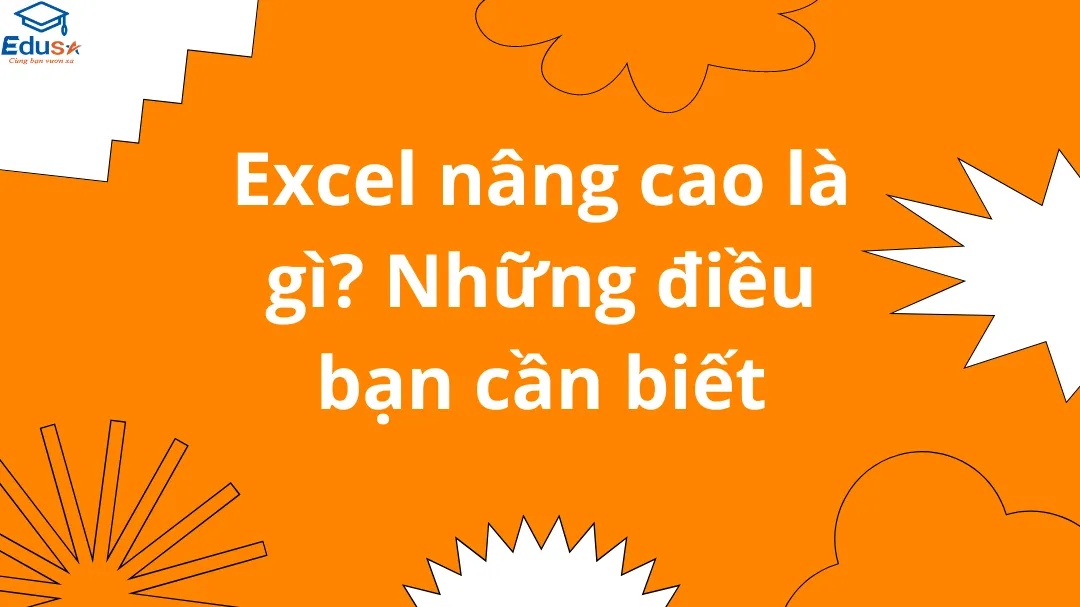 Excel nâng cao là gì? Những điều bạn cần biết