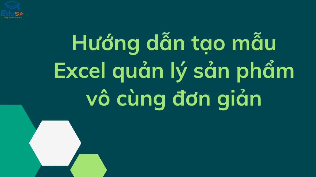 Hướng dẫn tạo mẫu Excel quản lý sản phẩm vô cùng đơn giản