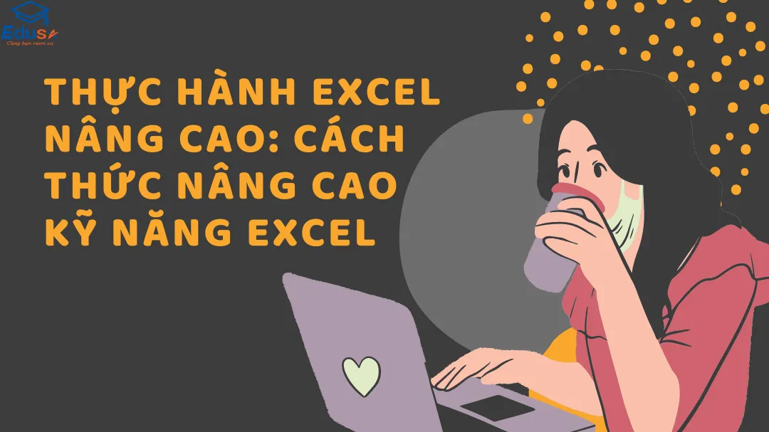 Thực Hành Excel Nâng Cao: Cách thức nâng cao kỹ năng Excel
