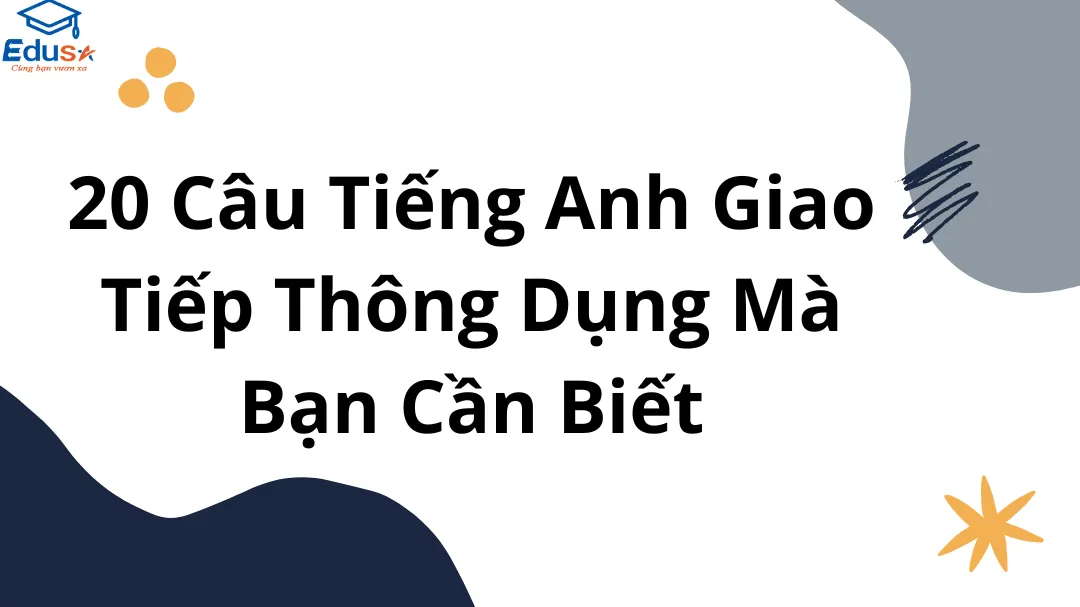 20 Câu Tiếng Anh Giao Tiếp Thông Dụng Mà Bạn Cần Biết