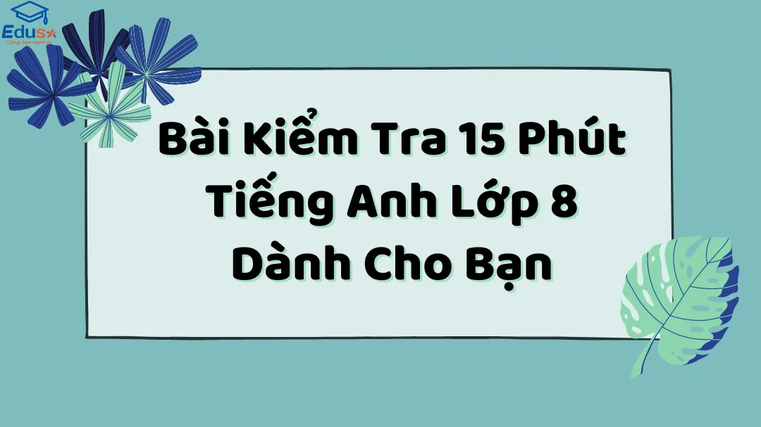 Bài Kiểm Tra 15 Phút Tiếng Anh Lớp 8 Dành Cho Bạn