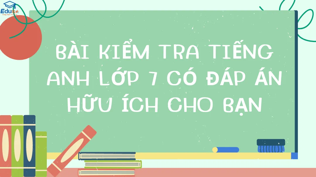 Bài Kiểm Tra Tiếng Anh Lớp 7 Có Đáp Án Hữu Ích Cho Bạn