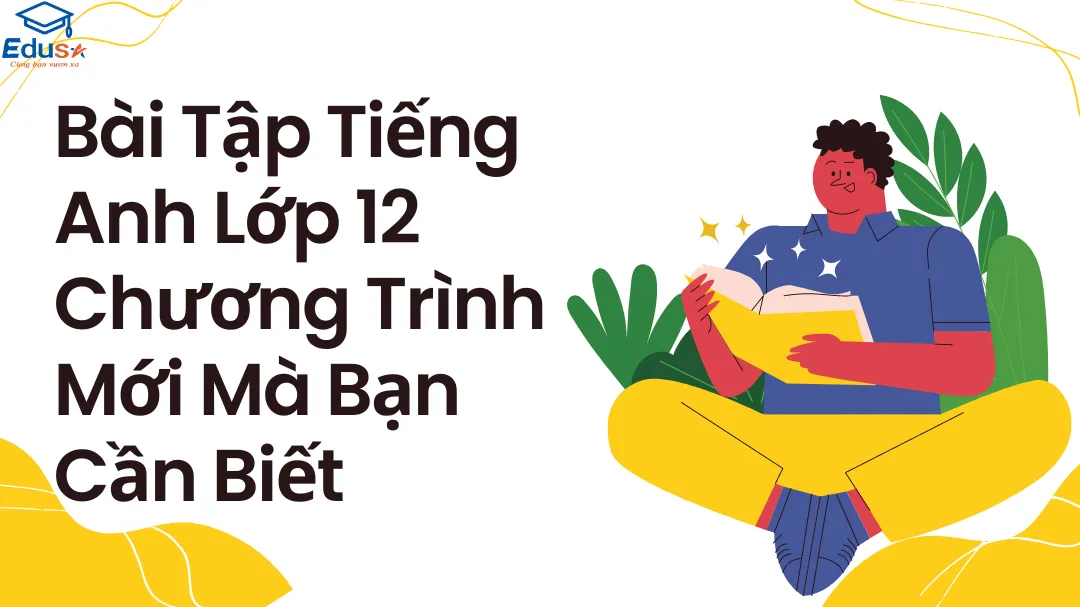 Bài Tập Tiếng Anh Lớp 12 Chương Trình Mới Mà Bạn Cần Biết