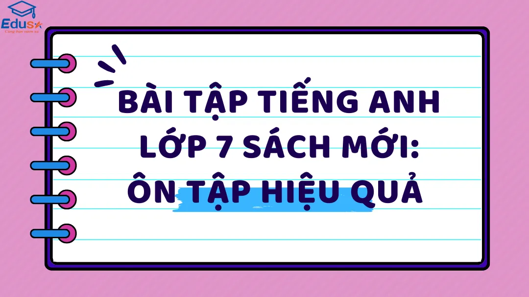 Bài Tập Tiếng Anh Lớp 7 Sách Mới: Ôn Tập Hiệu Quả