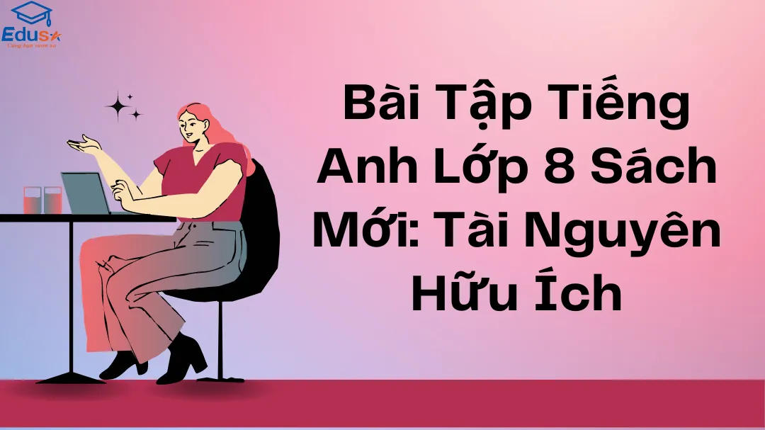 Bài Tập Tiếng Anh Lớp 8 Sách Mới: Tài Nguyên Hữu Ích