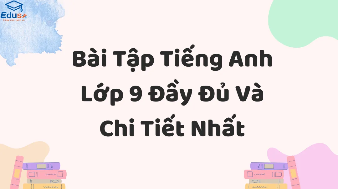 Bài Tập Tiếng Anh Lớp 9 Đầy Đủ Và Chi Tiết Nhất