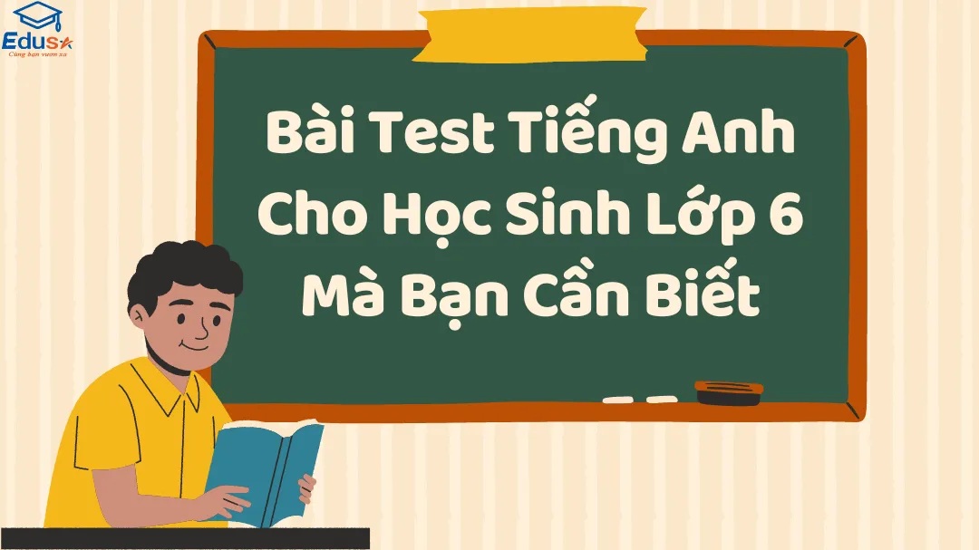 Bài Test Tiếng Anh Cho Học Sinh Lớp 6 Mà Bạn Cần Biết