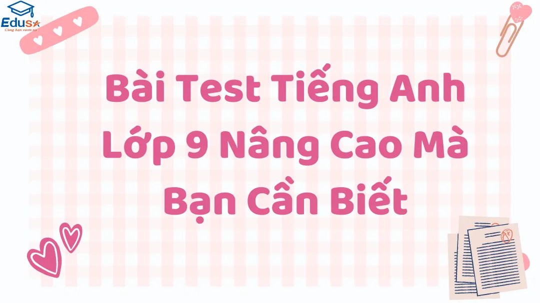Bài Test Tiếng Anh Lớp 9 Nâng Cao Mà Bạn Cần Biết