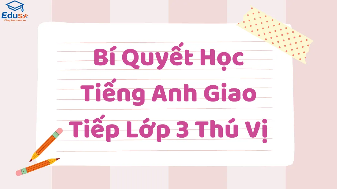 Bí Quyết Học Tiếng Anh Giao Tiếp Lớp 3 Thú Vị