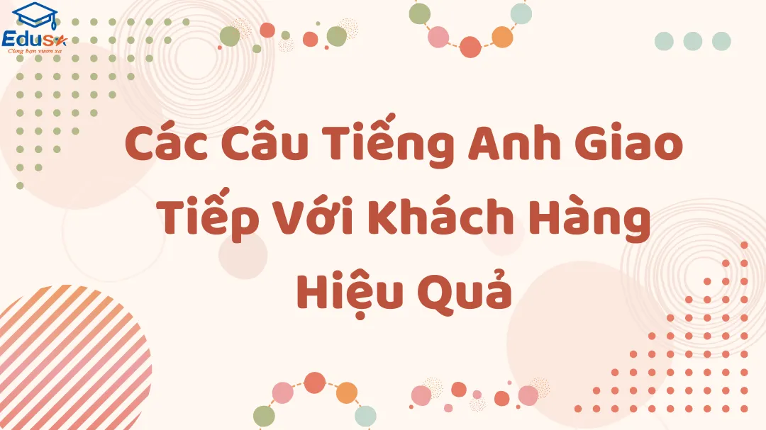 Các Câu Tiếng Anh Giao Tiếp Với Khách Hàng Hiệu Quả